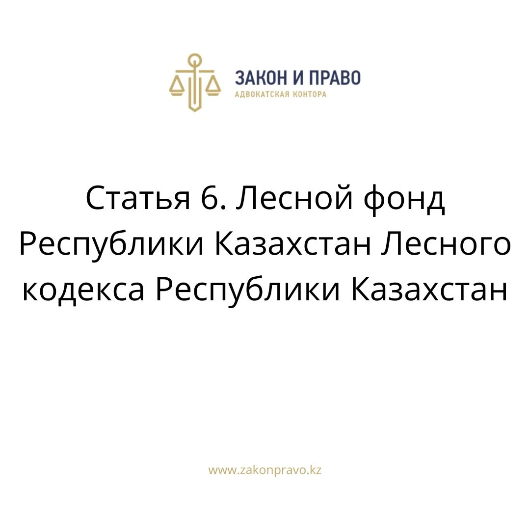 Статья 6. Лесной фонд Республики Казахстан Лесного кодекса Республики Казахстан